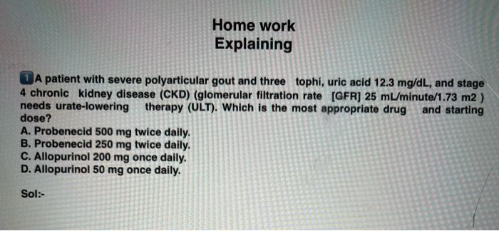 Home Work Explaining A Patient With Severe Polyarticular Gout And Three Tophi Uric Acid 12 3 Mg Dl And Stage 4 Chronic 1