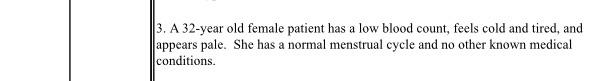 A 3 A 32 Year Old Female Patient Has A Low Blood Count Feels Cold And Tired And Appears Pale She Has A Normal Menstr 1