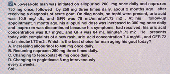 2 A 56 Year Old Man Was Initiated On Allopurinol 200 Mg Once Daily And Naproxen 750 Mg Once Followed By 250 Mg Three Ti 1