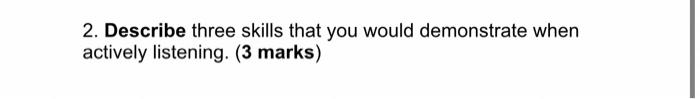 2 Describe Three Skills That You Would Demonstrate When Actively Listening 3 Marks 1