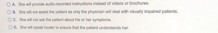 O A She Will Provide Audio Recorded Instructions Instead Of Videos Or Brochures B She Will Not Assist The Patient As 1