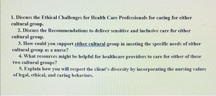 1 Discuss The Ethical Challenges For Health Care Professionals For Caring For Either Cultural Group 2 Discuss The Reco 1