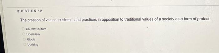 Question 12 The Creation Of Values Customs And Practices In Opposition To Traditional Values Of A Society As A Form Of 1