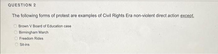 Question 2 The Following Forms Of Protest Are Examples Of Civil Rights Era Non Violent Direct Action Except Brown V Boa 1