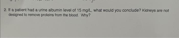 2 If A Patient Had A Urine Albumin Level Of 15 Mg L What Would You Conclude Kidneys Are Not Designed To Remove Protei 1