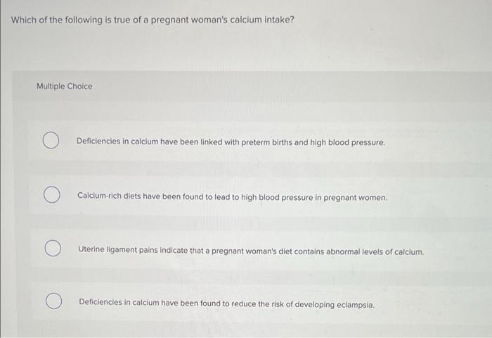 Which Of The Following Is True Of A Pregnant Woman S Calcium Intake Multiple Choice Deficiencies In Calcium Have Been L 1