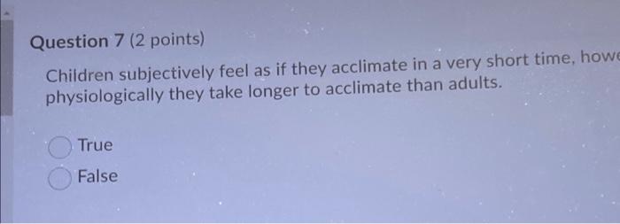 Question 7 2 Points Children Subjectively Feel As If They Acclimate In A Very Short Time Howe Physiologically They Ta 1