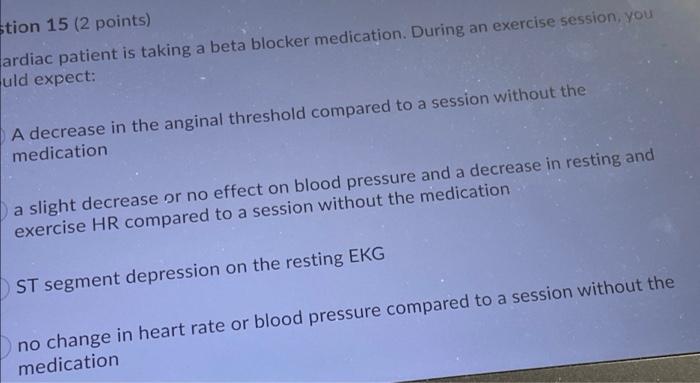 Stion 15 2 Points Ardiac Patient Is Taking A Beta Blocker Medication During An Exercise Session You Uld Expect A De 1