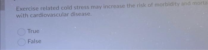Exercise Related Cold Stress May Increase The Risk Of Morbidity And Morta With Cardiovascular Disease True False When 1