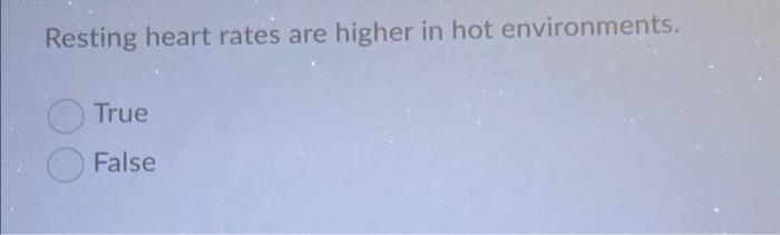 Resting Heart Rates Are Higher In Hot Environments True False Estion 27 2 Points Which Is Not An Indicator That A P 1