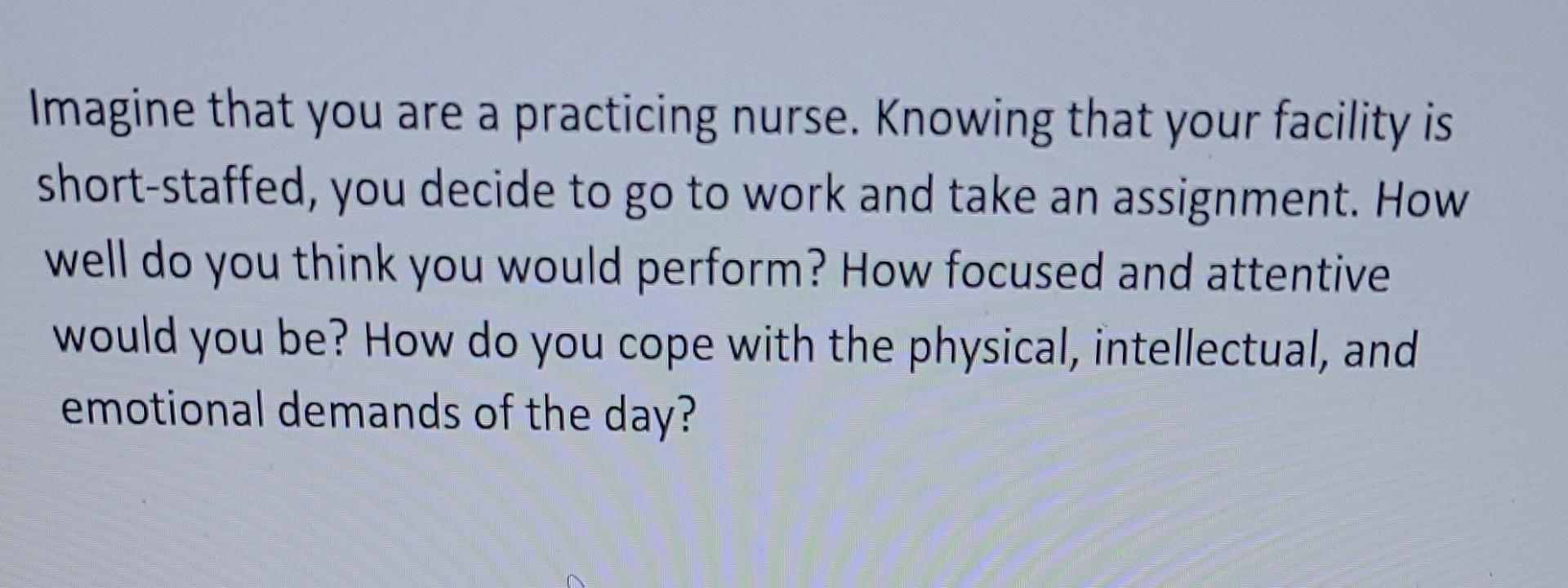 Imagine That You Are A Practicing Nurse Knowing That Your Facility Is Short Staffed You Decide To Go To Work And Take 1