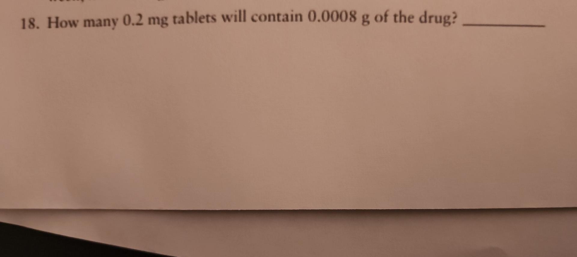 18 How Many 0 2 Mg Tablets Will Contain 0 0008 G Of The Drug 8 1