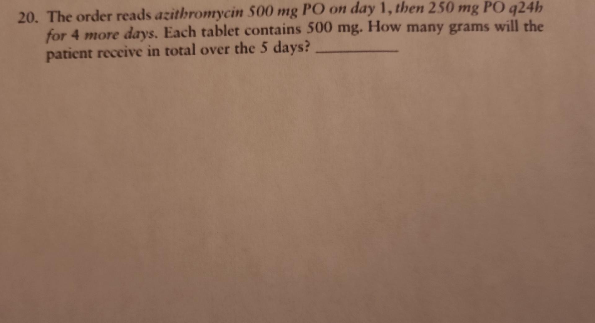 20 The Order Reads Azithromycin 500 Mg Po On Day 1 Then 250 Mg Po 924h For 4 More Days Each Tablet Contains 500 Mg H 1