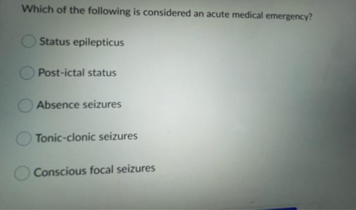 Which Of The Following Is Considered An Acute Medical Emergency Status Epilepticus Post Ictal Status Absence Seizures T 1