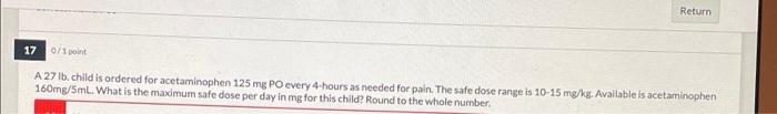 Return 17 0 1 Point A 27 Ib Child Is Ordered For Acetaminophen 125 Mg Po Every 4 Hours As Needed For Pain The Safe Dos 1
