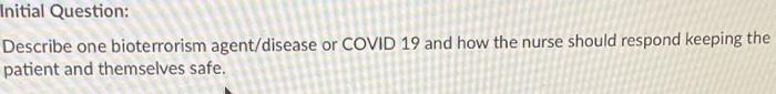 Initial Question Describe One Bioterrorism Agent Disease Or Covid 19 And How The Nurse Should Respond Keeping The Patie 1