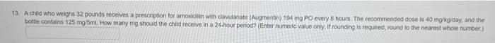 13 Achild Who Weighs 32 Pounds Receives A Prescription For Amoxicillin With Clavulanate Augmentin 194 Mg Po Every Hou 1