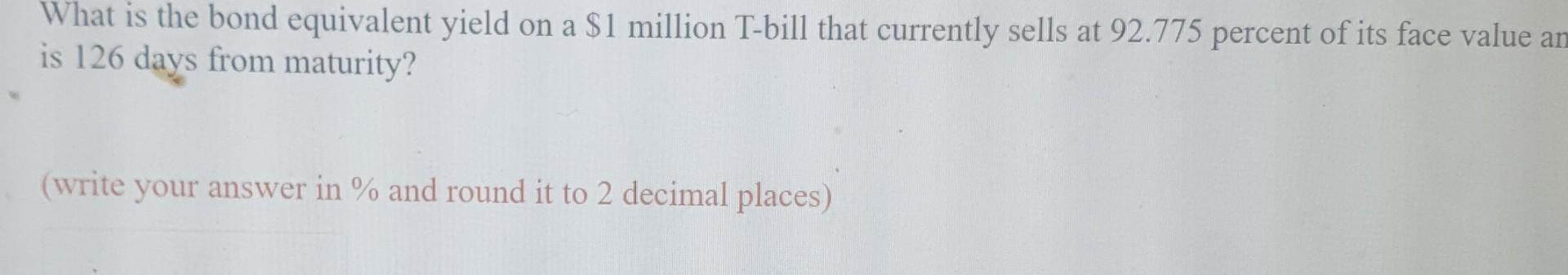 What Is The Bond Equivalent Yield On A 1 Million T Bill That Currently Sells At 92 775 Percent Of Its Face Value An Is 1