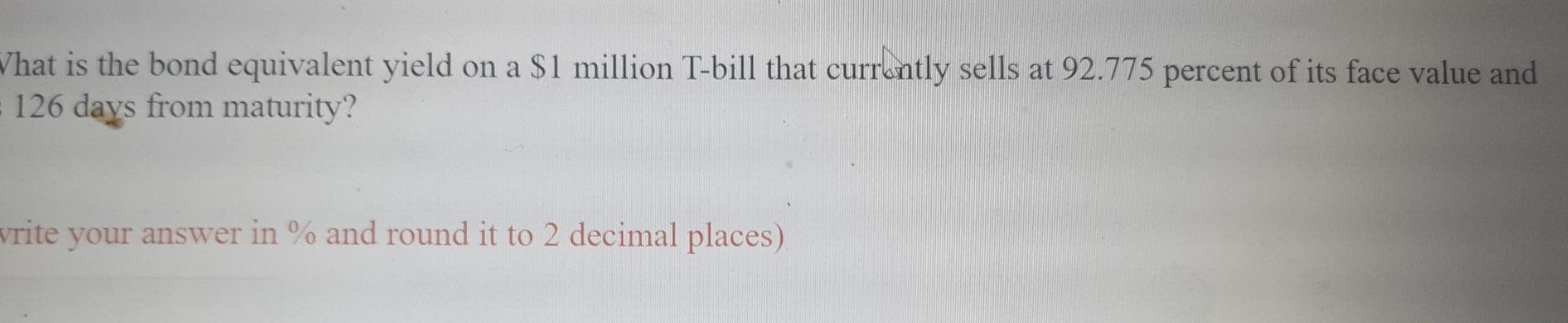 What Is The Bond Equivalent Yield On A 1 Million T Bill That Currently Sells At 92 775 Percent Of Its Face Value And 12 1
