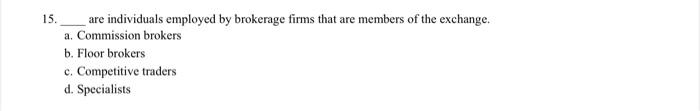 15 Are Individuals Employed By Brokerage Firms That Are Members Of The Exchange A Commission Brokers B Floor Brokers 1