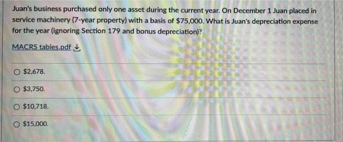 Juan S Business Purchased Only One Asset During The Current Year On December 1 Juan Placed In Service Machinery 7 Year 1