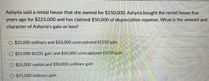 Ashyria Sold A Rental House That She Owned For 250 000 Ashyria Bought The Rental House Five Years Ago For 225 000 And 1