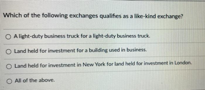 Which Of The Following Exchanges Qualifies As A Like Kind Exchange O A Light Duty Business Truck For A Light Duty Busin 1