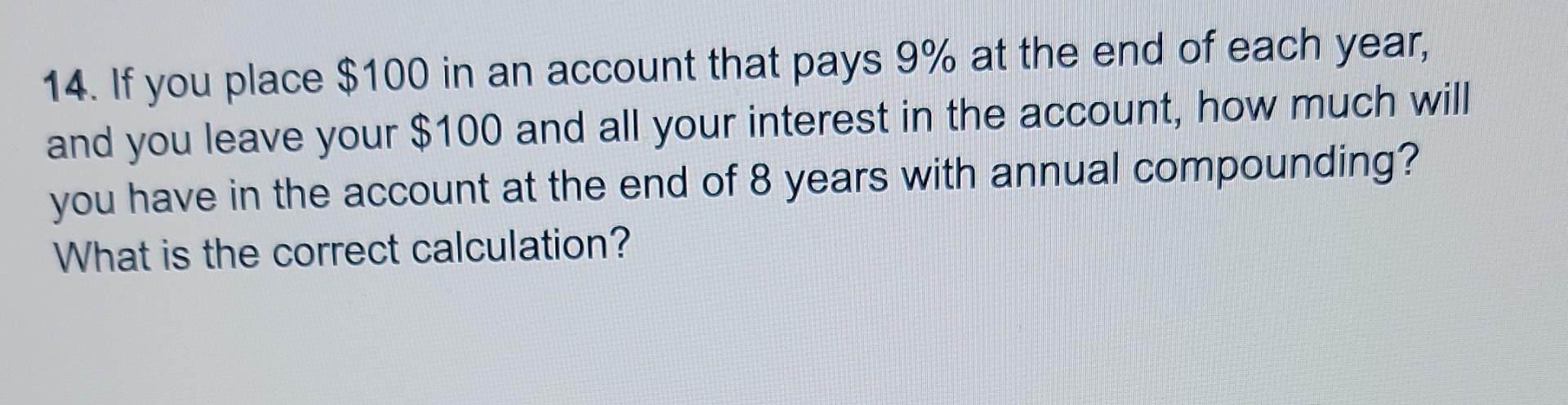 14 If You Place 100 In An Account That Pays 9 At The End Of Each Year And You Leave Your 100 And All Your Interest 1