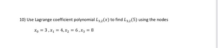 10 Use Lagrange Coefficient Polynomial L3 2 X To Find L3 2 5 Using The Nodes Xo 3 X 4 X2 6 X3 8 1