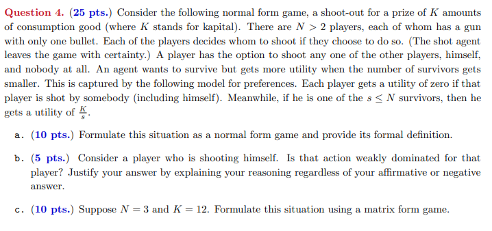 A Question 4 25 Pts Consider The Following Normal Form Game A Shoot Out For A Prize Of K Amounts Of Consumption Goo 1
