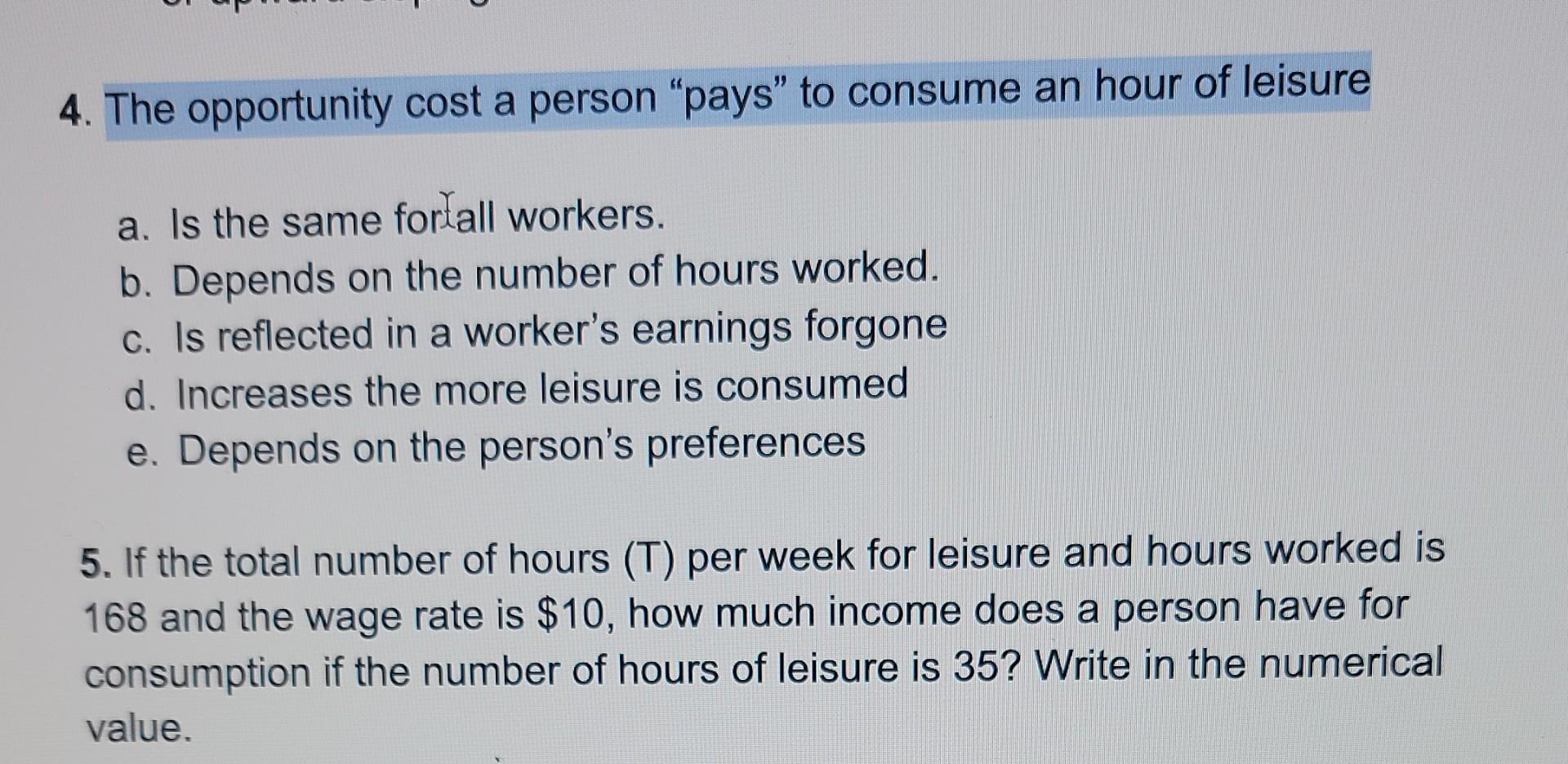 4 The Opportunity Cost A Person Pays To Consume An Hour Of Leisure A Is The Same Fortall Workers B Depends On The 1