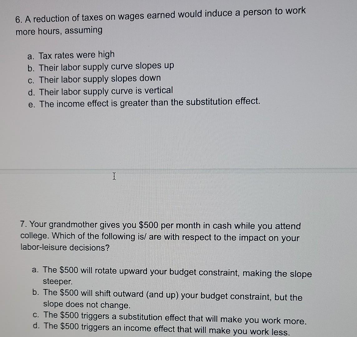 6 A Reduction Of Taxes On Wages Earned Would Induce A Person To Work More Hours Assuming A Tax Rates Were High B The 1