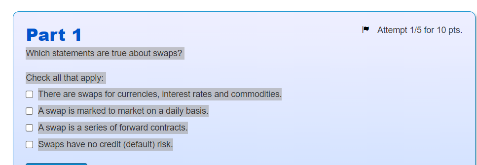 Attempt 1 5 For 10 Pts Part 1 Which Statements Are True About Swaps Check All That Apply There Are Swaps For Currenci 1