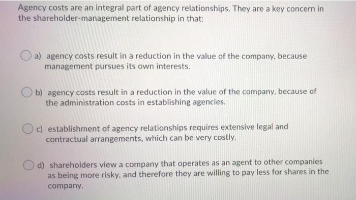 Agency Costs Are An Integral Part Of Agency Relationships They Are A Key Concern In The Shareholder Management Relation 1