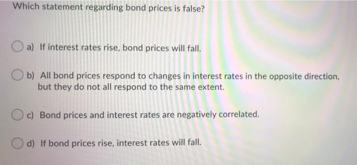 Which Statement Regarding Bond Prices Is False A If Interest Rates Rise Bond Prices Will Fall Ob All Bond Prices Re 1