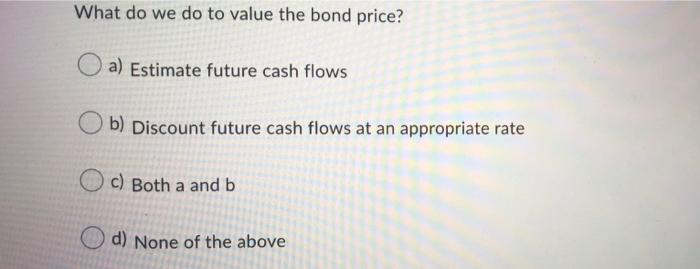 What Do We Do To Value The Bond Price A Estimate Future Cash Flows B Discount Future Cash Flows At An Appropriate Rat 1