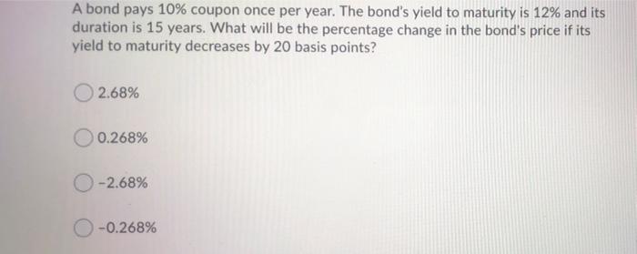 A Bond Pays 10 Coupon Once Per Year The Bond S Yield To Maturity Is 12 And Its Duration Is 15 Years What Will Be The 1