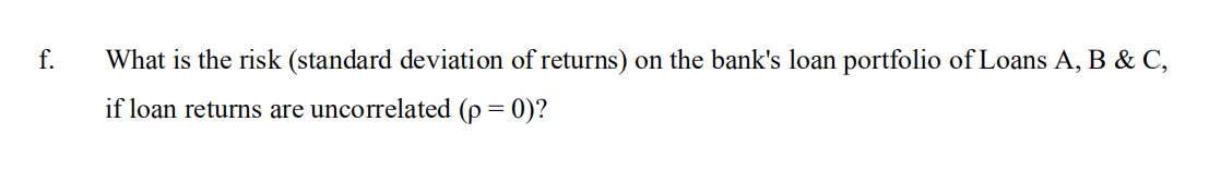 F What Is The Risk Standard Deviation Of Returns On The Bank S Loan Portfolio Of Loans A B C If Loan Returns Are 1