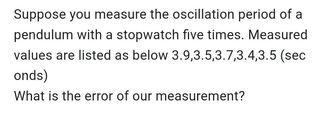 Suppose You Measure The Oscillation Period Of A Pendulum With A Stopwatch Five Times Measured Values Are Listed As Belo 1