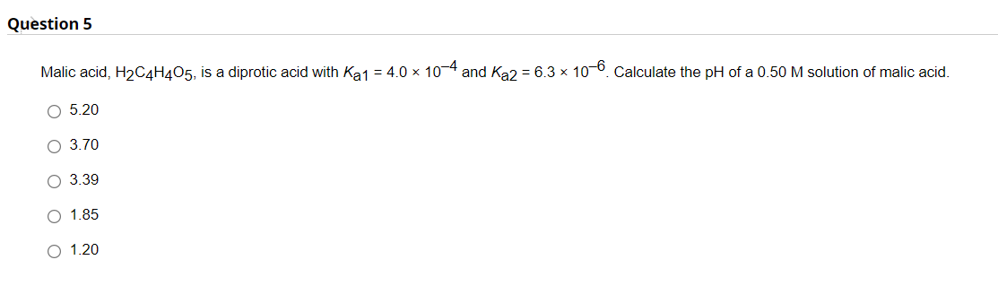 Question 5 Malic Acid H2c4h405 Is A Diprotic Acid With Ka1 4 0 X 10 4 And Ka2 6 3 X 10 6 Calculate The Ph Of A 0 1