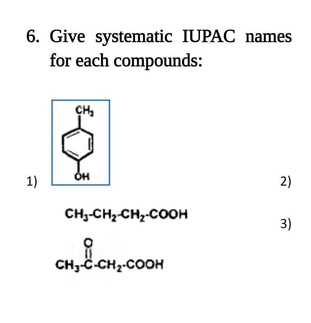6 Give Systematic Iupac Names For Each Compounds Ch Oh 1 2 Ch3 Ch2 Ch2 Cooh 3 0 Ch3 C Ch2 Cooh 1