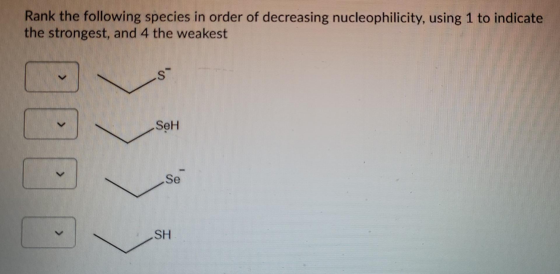 Rank The Following Species In Order Of Decreasing Nucleophilicity Using 1 To Indicate The Strongest And 4 The Weakest 1