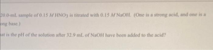 20 0 Ml Sample Of 0 15 M Hno3 Is Titrated With 0 15 M Naoh One Is A Strong Acid And One Is A Png Base At Is The Ph 1