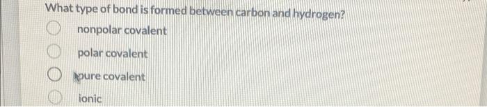 What Type Of Bond Is Formed Between Carbon And Hydrogen Nonpolar Covalent Polar Covalent Pure Covalent Ionic 1
