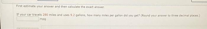 First Estimate Your Answer And Then Calculate The Exact Answer If Your Car Travels 280 Miles And Uses 9 2 Gallons How M 1