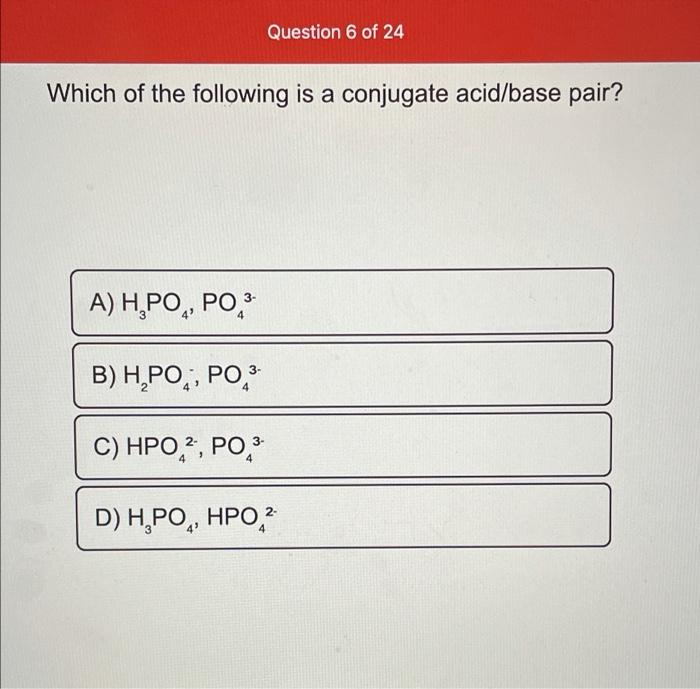 Question 6 Of 24 Which Of The Following Is A Conjugate Acid Base Pair A H Po Po B H Po Po 3 C Hpo Po D H Poq 1