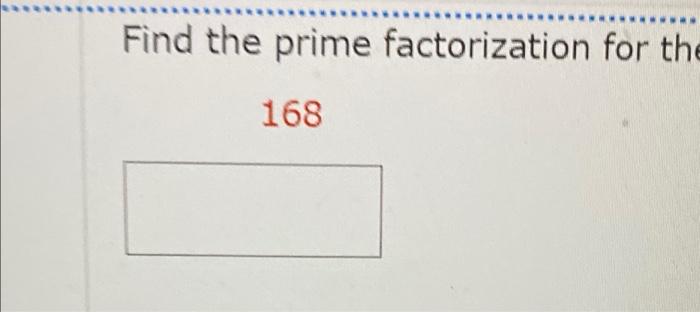Find The Prime Factorization For The 168 Write The Prime Factorization For Each Of The 294 B 1 584 C 187 D 51 1