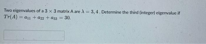 Two Eigenvalues Of A 3 X 3 Matrix A Are 3 4 Determine The Third Integer Eigenvalue If Tr A A11 222 233 30 1