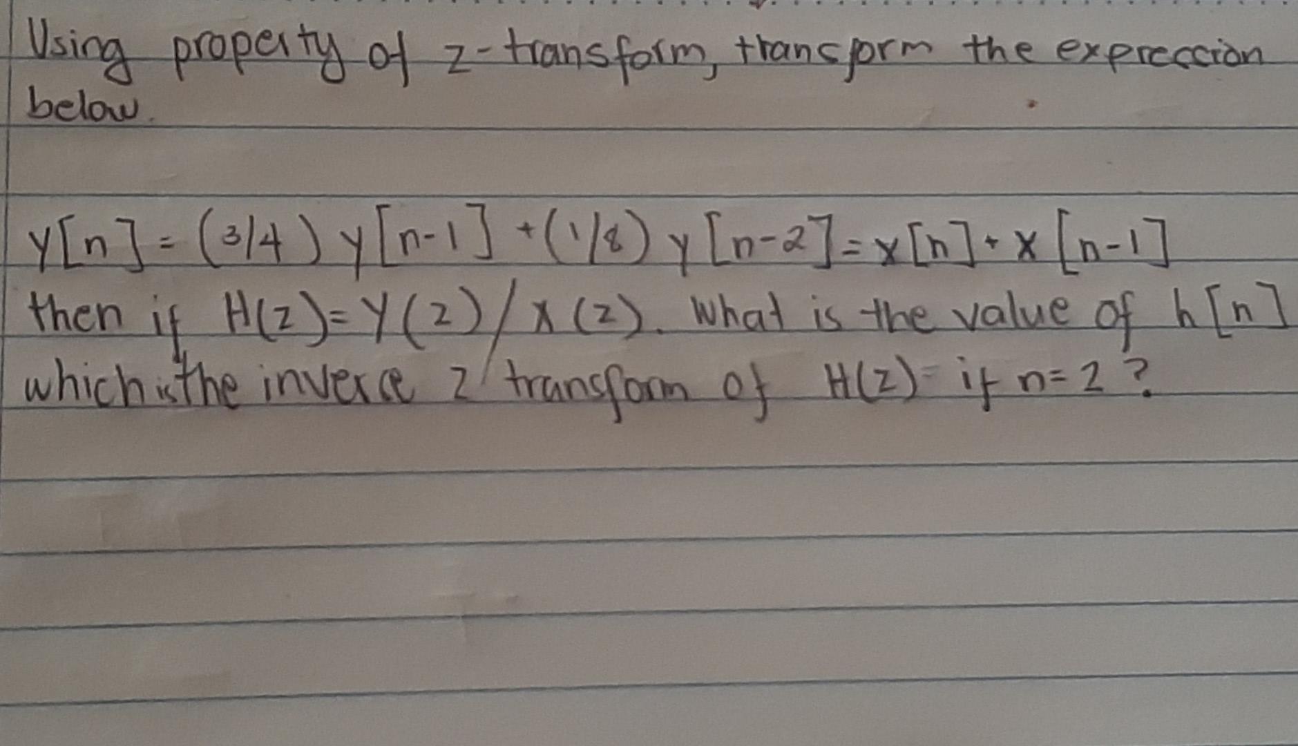 Using Property Of Z Transform Transform The Expression Below Y N 3 4 Y N 1 Y 0 2 X N X N 1 Then If H 2 1