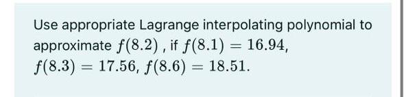 Use Appropriate Lagrange Interpolating Polynomial To Approximate F 8 2 If F 8 1 16 94 F 8 3 17 56 5 8 6 18 2